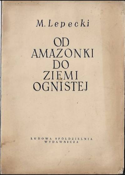 Mieczysław Lepecki - Od Amazonki do Ziemi Ognistej. Podróże po Ameryce Południowej