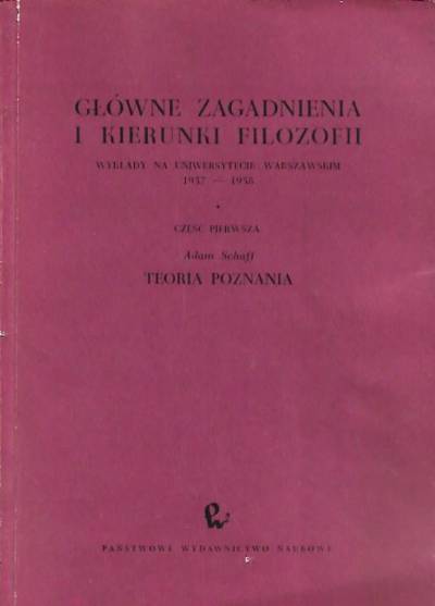 Adam Schaff - Główne zagadnienia i kierunki filozofii. Wykłady na Uniwersytecie Warszawskim 1957-1958. Część pierwsza. Teoria poznania