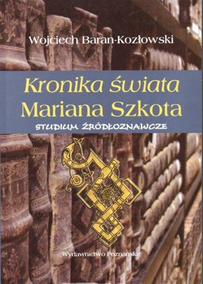 Wojciech Baran-Kozłowski - Kronika świata Mariana Szkota. Studium źródłoznawcze
