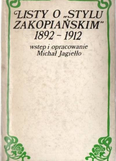 opr. M. Jagiełło - Listy Stanisława Witkiewicza i jego korespondentów. Częśc I: Listy o stylu zakopiańskim 1892-1912