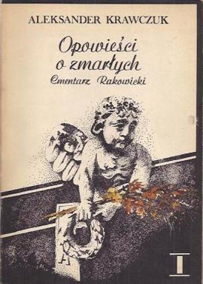 Aleksander Krawczuk - Opowieści o zmarłych. Cmentarz Rakowicki. Cz. 1-4 (tomy I-II)