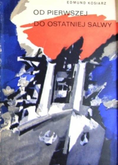 Edmund Kosiarz - Od pierwszej do ostatniej salwy