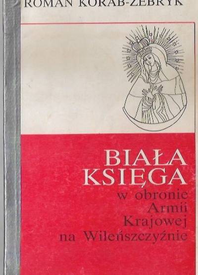 Roman Korab-Żebryk - Biała księga. W obronie Armii Krajowej na Wileńszczyźnie