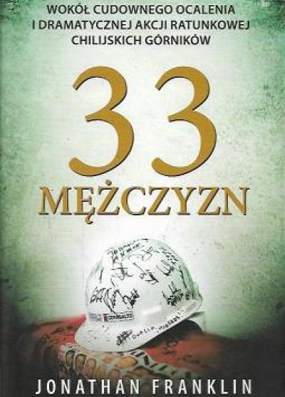 Jonathan Franklin - 33 mężczyzn. Wokół cudownego ocalenia i dramatycznej akcji ratunkowej chilijskich górników