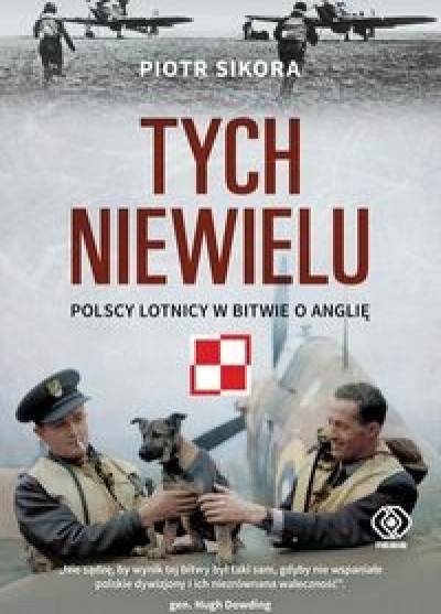 Piotr Sikora - Tych niewielu. Polscy lotnicy w bitwie o Anglię