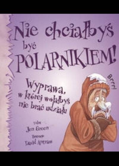 J. Green, D. Antram - Nie chciałbyś być polarnikiem! Wyprawa, w której wolałbyś nie brać udziału