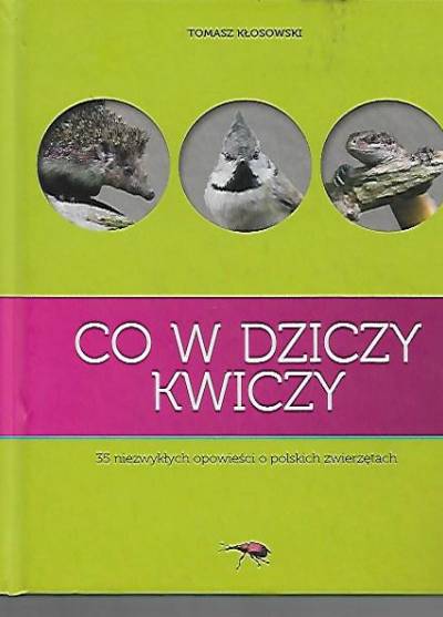 Tomasz Kłosowski - Co w dziczy kwiczy. 35 niezwykłych opowieści o polskich zwierzętach