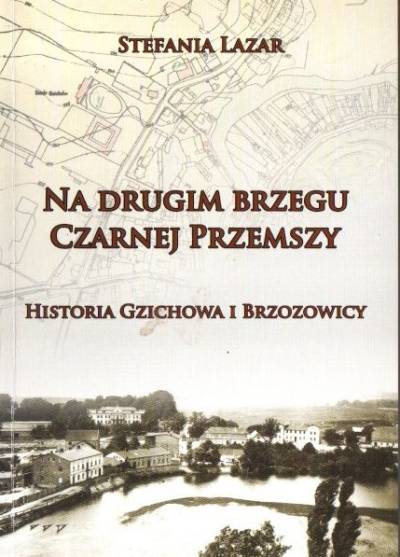 Stefania Lazar - Na drugim brzegu Czarnej Przemszy. Historia Gzichowa i Brzozowicy