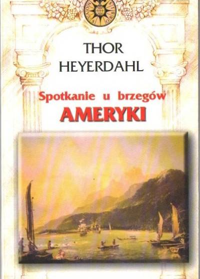 Thor Heyerdahl - Spotkanie u brzegów Ameryki. Historia pokonanych