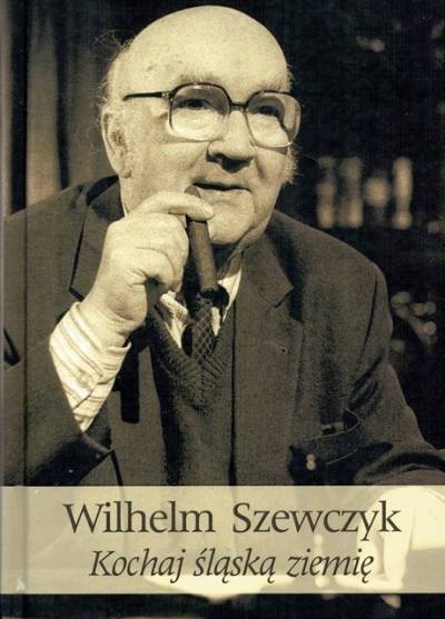 Wilhelm Szewczyk - Kochaj śląską ziemię
