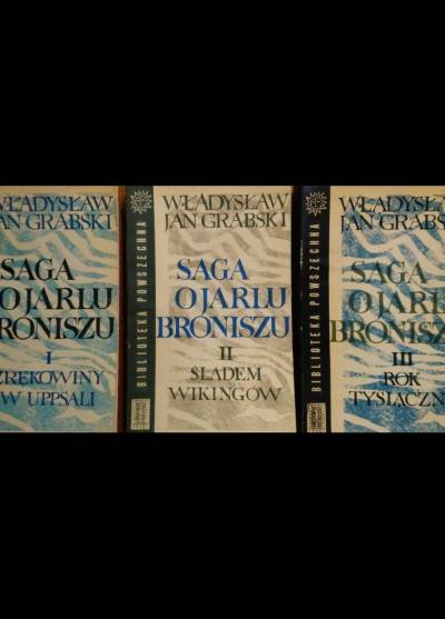 Władysław Jan Grabski - Saga o jarlu Broniszu  (t. I-III: Zrękowiny w Uppsali - Śladem wikingów - Rok tysiączny)