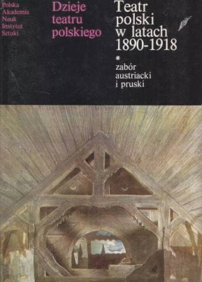 zbior. - Dzieje teatru polskiego, tom IV: Teatr polski w latach 1890-1918. Część 1.: Zabór austriacki i pruski