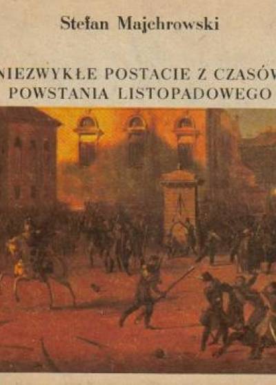 Stefan Majchrowski - Niezwykłe postacie z czasów powstania listopadowego