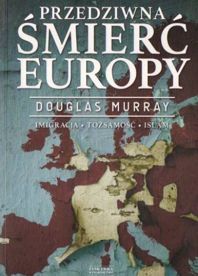 Douglas Murray - Przedziwna śmierć Europy. Imigracja - tożsamośc - islam