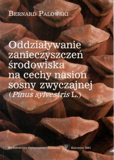 Bernard Palowski - Oddziaływanie zanieczyszczeń środowiska na cechy nasion sosny zwyczajnej (Pinus silvestris L.)