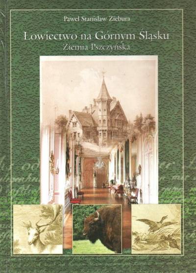 Paweł S. Ziebura - Łowiectwo na Górnym Śląsku. Ziemia pszczyńska