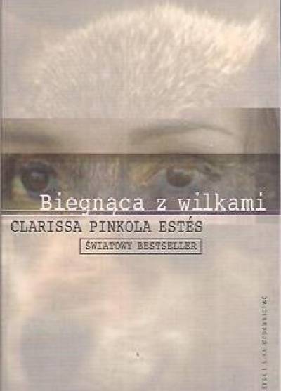 Clarissa Pinkola Estes - Biegnąca z wilkami. Archetyp Dzikiej Kobiety w mitach i legendach