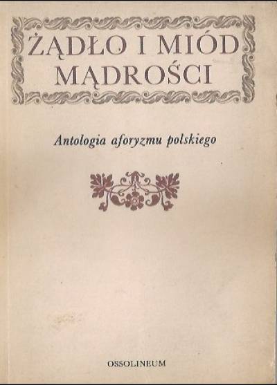 wyb. K. Orzechowski - ŻĄdło i miód mądrości. Antologia Aforyzmu polskiego