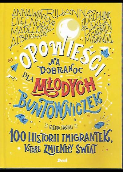 Elena Favilli - Opowieści na dobranoc dla młodych buntowniczek: 100 historii imigrantek, które zmieniły świat