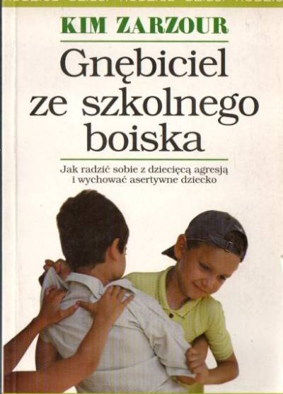 Kim Zarzour - Gnębiciel ze szkolnego boiska. Jak radzić sobie z dziecięcą agresją i wychować asertywne dziecko