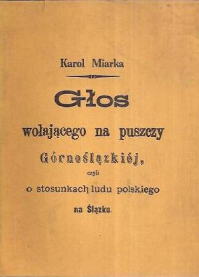 Karol Miarka - Głos wołającego na puszczy Górnoślązkiej czyli o stosunkach ludu polskiego na Ślązku