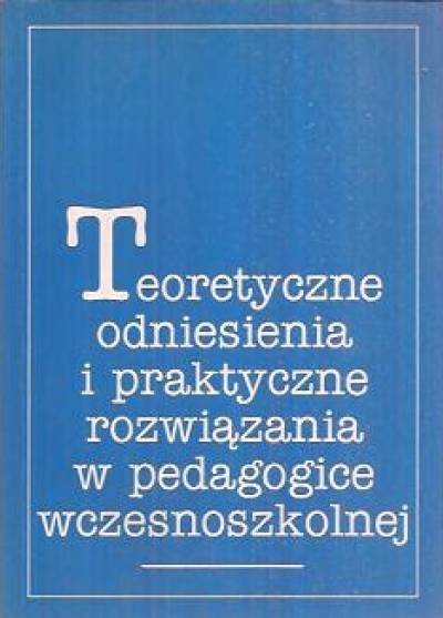 zbior.  - Teoretyczne odniesienia i praktyczne rozwiązania w pedagogice wczesnoszkolnej