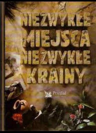 zbior. - Niezwykłe miejsca, niezwykłe krainy. Wielka wyprawa do najdalszych zakątków naszej planety