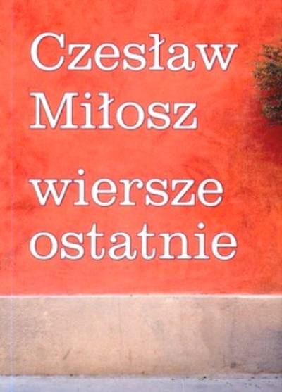 Czesław Miłosz - Wiersze ostatnie