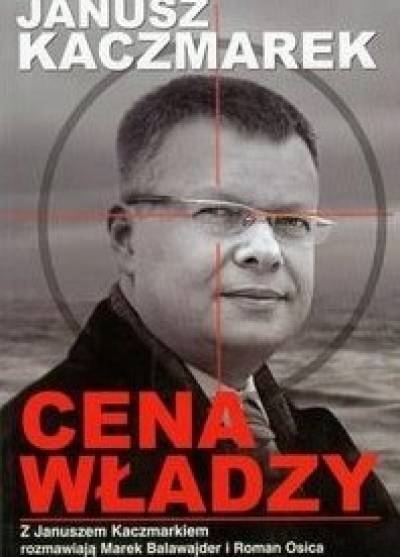 z Januszem Kaczmarkiem rozmawiają Marek Balawajder i Roman Osica - Cena władzy