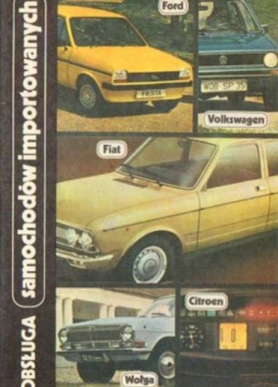 zbior. - Obsługa samochodów importowanych. Citroen CX, Fiat - 128 3p, 131, 132, Ford - Fiesta, Escort, Taunus, Granada, Volkswagen - Polo, Golf, Scirocco, Golf-Diesel 1500, Wołga GAZ-24