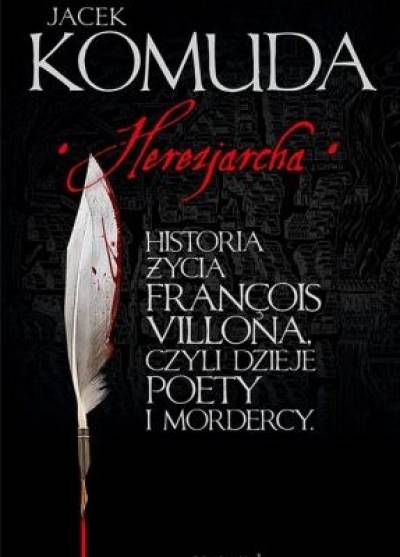 Jacek Komuda - Herezjarcha. Historia życia Francois Villona, czyli dzieje poety i mordercy