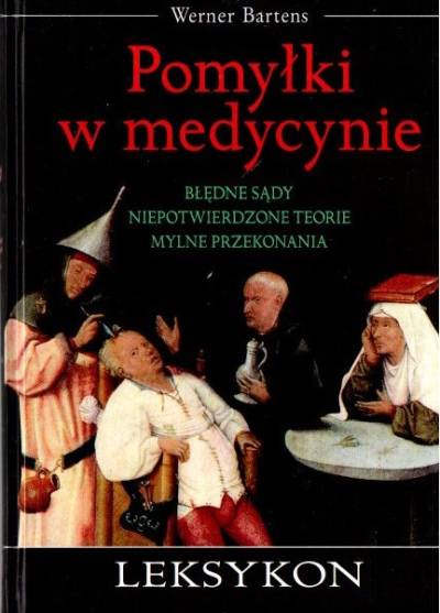 Werner Bartens - Pomyślki w medycynie. Błędne sądy - niepotwierdzone teorie - mylne przekonania. Leksykon