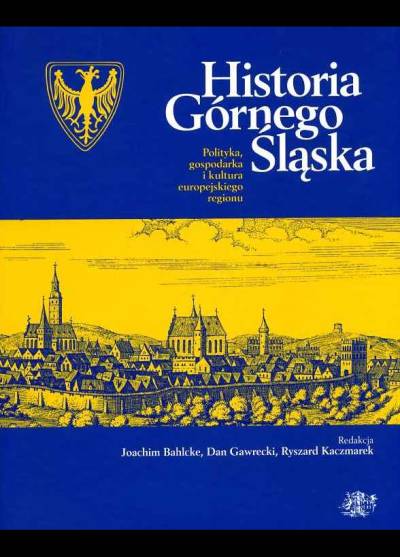 red. Bahlcke, Gawrecki, Kaczmarek - Historia Górnego Śląska. Polityka, gospodarka i kultura europejskiego regionu