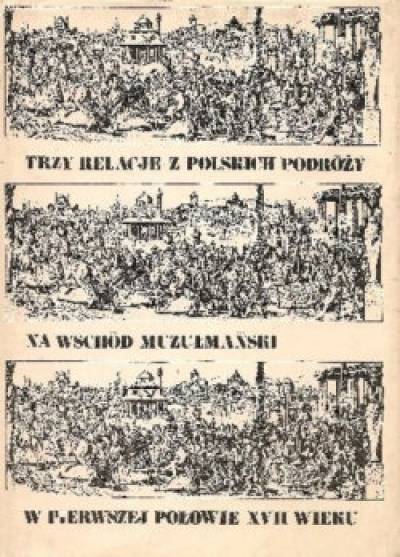 Sefer Muratowicz, Aleksander Piaseczyński, Zbigniew Lubieniecki - Trzy relacje z polskich podróży na Wschód muzułmański w pierwszej połowie XVII wieku