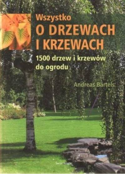 Andreas Bartels - Wszystko o drzewach i krzewach. 1500 drzew i krzewów do ogrodu