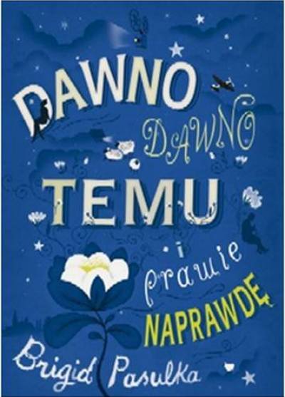 Brigid Pasulka - Dawno, dawno temu i prawie naprawdę