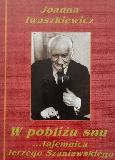 Joanna Iwaszkiewicz - W pobliżu snu... Tajemnica Jerzego Szaniawskiego