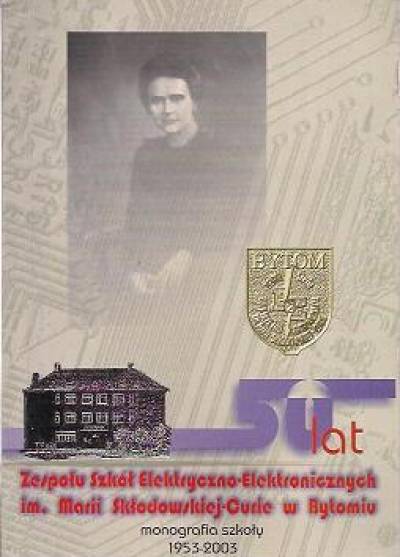 zbior. - 50 lat Zespołu Szkół Elektryczno-Elektronicznych im. Marii Skłodowskiej-Curie w Bytomiu. Monografia szkoły 1953-2003