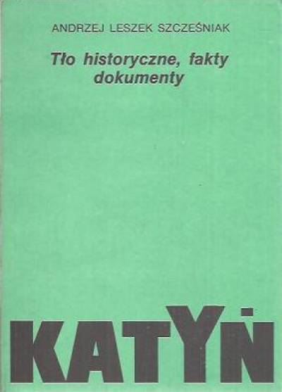 Andrzej L. Szcześniak - Katyń. Tło historyczne, fakty, dokumenty