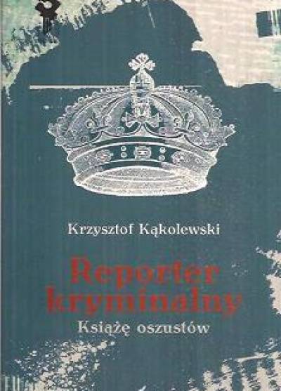 Krzysztof Kąkolewski - Reporter kryminalny. Książę oszustów