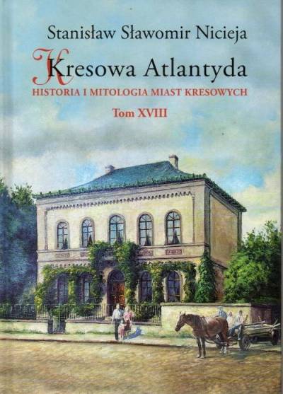 Stanisław S. Nicieja - Kresowa Atlantyda. Historia i mitologia miast kresowych. Tom XVIII: Włodzimierz Wołyński, Sarny, Uściług, Mizocz, Zdołbunów, Ostróg, Berdyczów