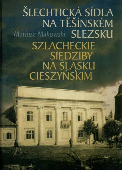 Mariusz Makowski - Szlacheckie siedziby na Śląsku Cieszyńskim / Slechticka sidla na Tesinskem Slezsku