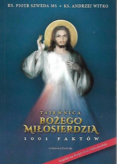 P. Szweda, A. Witko - Tajemnica Bożego miłosierdzia. 1001 faktów