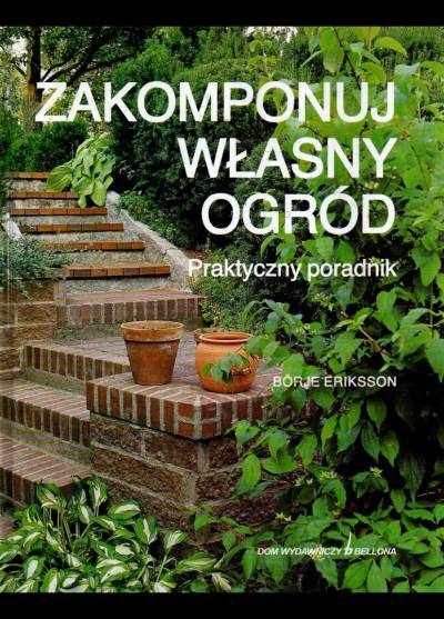 Borje Eriksson - Zakomponuj własny ogród. Praktyczny poradnik