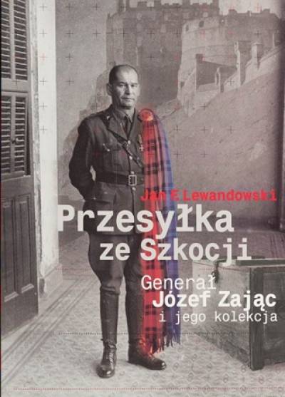 Jan F. Lewandowski - Przesyłka ze Szkocji. Generał Józef Zając i jego kolekcja