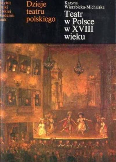 Krystyna Wierzbicka-Michalska - Dzieje teatru polskiego, tom I: teatr w Polsce w XVIII wieku