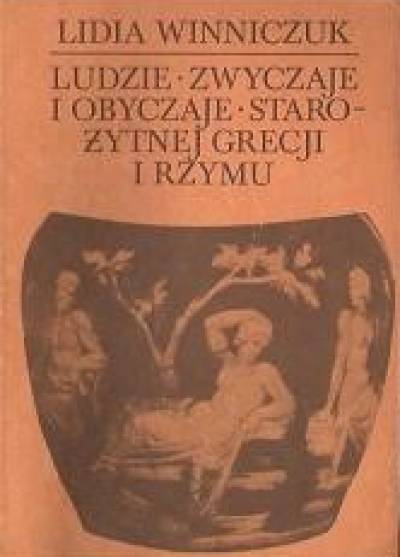 Lidia Winniczuk - Ludzie, zwyczaje i obyczaje starożytnej Grecji i Rzymu