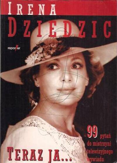 Irena Dziedzic - Teraz ja. . . 99 pytań do mistrzyni telewizyjnego wywiadu